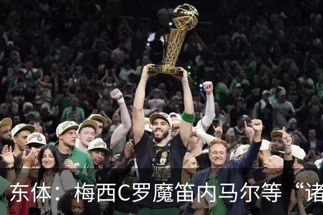 东体：梅西C罗魔笛内马尔等“诸神”或许真的迎来告别演出了